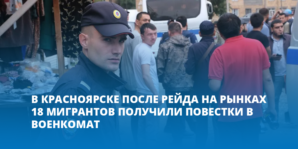 В Красноярске после рейда на рынках 18 мигрантов получили повестки в